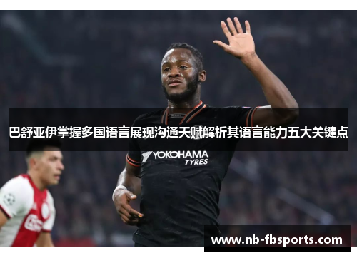 巴舒亚伊掌握多国语言展现沟通天赋解析其语言能力五大关键点