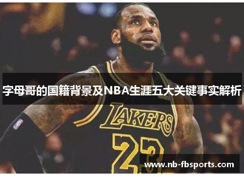 字母哥的国籍背景及NBA生涯五大关键事实解析 字母哥的国籍背景及NBA生涯五大关键事实解析