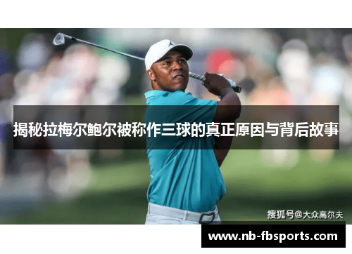 揭秘拉梅尔鲍尔被称作三球的真正原因与背后故事 揭秘拉梅尔鲍尔被称作三球的真正原因与背后故事