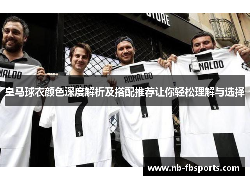 皇马球衣颜色深度解析及搭配推荐让你轻松理解与选择 皇马球衣颜色深度解析及搭配推荐让你轻松理解与选择