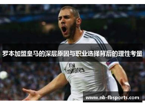 罗本加盟皇马的深层原因与职业选择背后的理性考量 罗本加盟皇马的深层原因与职业选择背后的理性考量