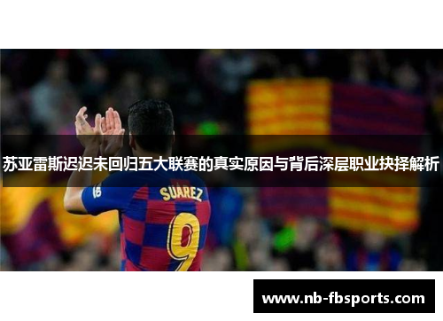 苏亚雷斯迟迟未回归五大联赛的真实原因与背后深层职业抉择解析