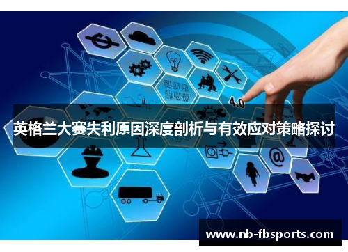 英格兰大赛失利原因深度剖析与有效应对策略探讨 英格兰大赛失利原因深度剖析与有效应对策略探讨
