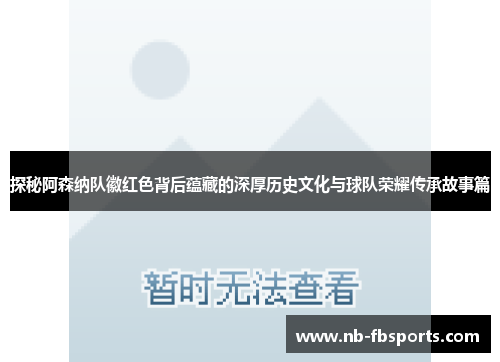 探秘阿森纳队徽红色背后蕴藏的深厚历史文化与球队荣耀传承故事篇 探秘阿森纳队徽红色背后蕴藏的深厚历史文化与球队荣耀传承故事篇