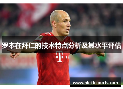 罗本在拜仁的技术特点分析及其水平评估 罗本在拜仁的技术特点分析及其水平评估