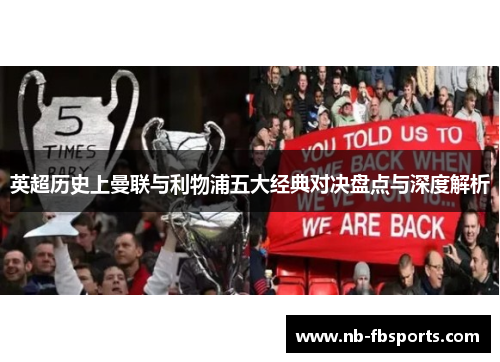 英超历史上曼联与利物浦五大经典对决盘点与深度解析 英超历史上曼联与利物浦五大经典对决盘点与深度解析