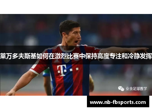 莱万多夫斯基如何在激烈比赛中保持高度专注和冷静发挥 莱万多夫斯基如何在激烈比赛中保持高度专注和冷静发挥