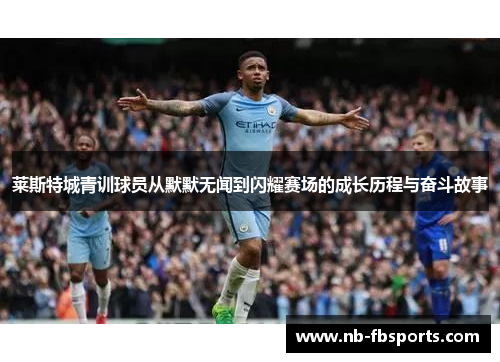 莱斯特城青训球员从默默无闻到闪耀赛场的成长历程与奋斗故事 莱斯特城青训球员从默默无闻到闪耀赛场的成长历程与奋斗故事