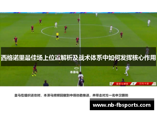 西格诺里最佳场上位置解析及战术体系中如何发挥核心作用 西格诺里最佳场上位置解析及战术体系中如何发挥核心作用