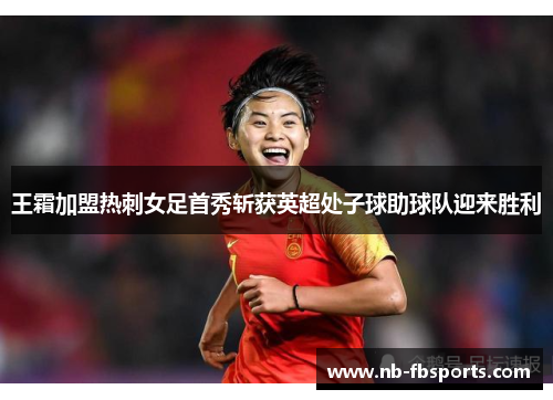 王霜加盟热刺女足首秀斩获英超处子球助球队迎来胜利